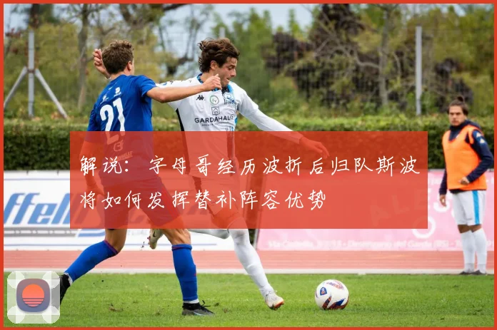 解说：字母哥经历波折后归队斯波将如何发挥替补阵容优势